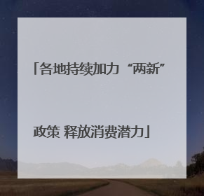 各地持续加力“两新”政策 释放消费潜力