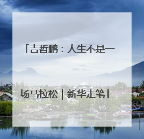 吉哲鹏：人生不是一场马拉松｜新华走笔