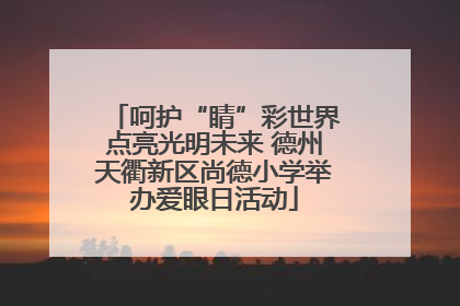 呵护“睛”彩世界点亮光明未来 德州天衢新区尚德小学举办爱眼日活动