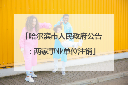 哈尔滨市人民政府公告：两家事业单位注销
