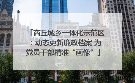 商丘城乡一体化示范区：动态更新廉政档案 为党员干部精准“画像”