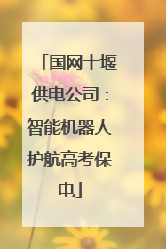 国网十堰供电公司：智能机器人护航高考保电