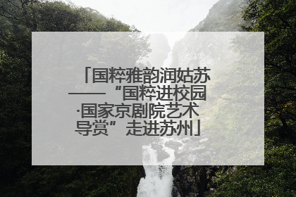 国粹雅韵润姑苏——“国粹进校园·国家京剧院艺术导赏”走进苏州