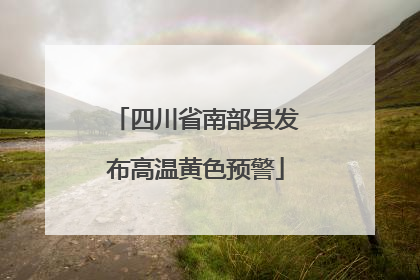 四川省南部县发布高温黄色预警