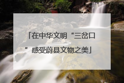 在中华文明“三岔口”感受蔚县文物之美