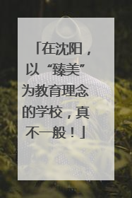 在沈阳，以“臻美”为教育理念的学校，真不一般！
