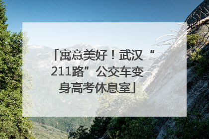 寓意美好！武汉“211路”公交车变身高考休息室