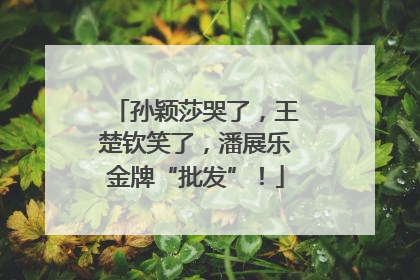 孙颖莎哭了，王楚钦笑了，潘展乐金牌“批发”！