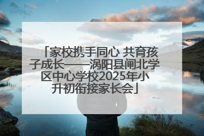 家校携手同心 共育孩子成长——涡阳县闸北学区中心学校2025年小升初衔接家长会