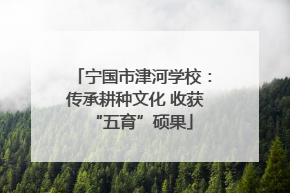 宁国市津河学校：传承耕种文化 收获“五育”硕果
