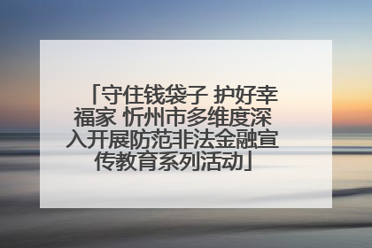 守住钱袋子 护好幸福家 忻州市多维度深入开展防范非法金融宣传教育系列活动