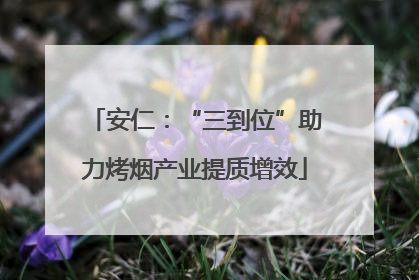 安仁：“三到位”助力烤烟产业提质增效