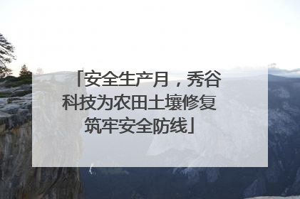 安全生产月，秀谷科技为农田土壤修复筑牢安全防线
