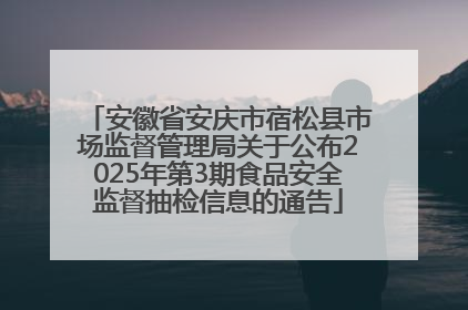 安徽省安庆市宿松县市场监督管理局关于公布2025年第3期食品安全监督抽检信息的通告
