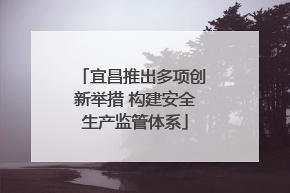宜昌推出多项创新举措 构建安全生产监管体系