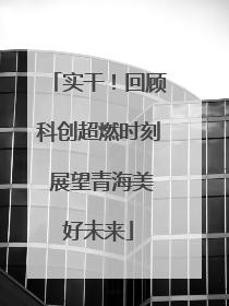 实干！回顾科创超燃时刻 展望青海美好未来