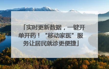 实时更新数据，一键开单开药！“移动家医”服务让居民就诊更便捷
