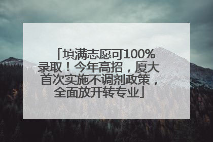 填满志愿可100%录取！今年高招，厦大首次实施不调剂政策，全面放开转专业