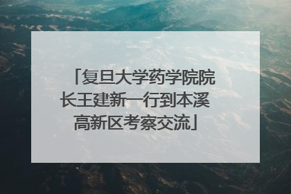 复旦大学药学院院长王建新一行到本溪高新区考察交流