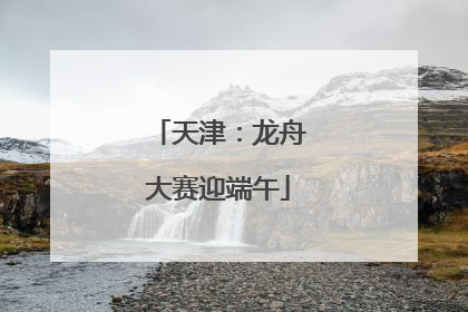 天津：龙舟大赛迎端午