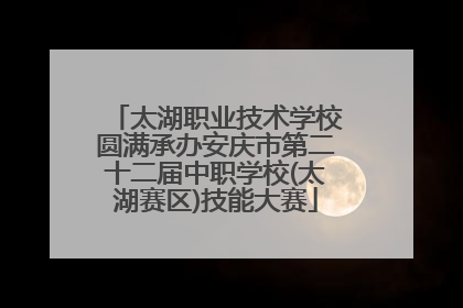 太湖职业技术学校圆满承办安庆市第二十二届中职学校(太湖赛区)技能大赛