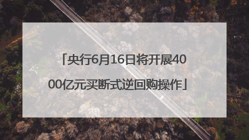 央行6月16日将开展4000亿元买断式逆回购操作