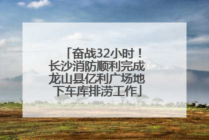 奋战32小时！长沙消防顺利完成龙山县亿利广场地下车库排涝工作