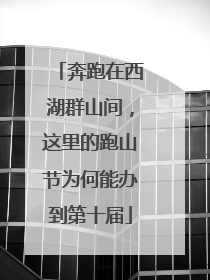 奔跑在西湖群山间，这里的跑山节为何能办到第十届