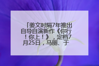 姜文时隔7年推出自导自演新作《你行！你上！》，定档7月25日，马丽、于和伟、辛芷蕾出演
