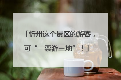 忻州这个景区的游客，可“一票游三地”！