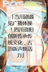 当川剧遇见广播体操！四川资阳创新传承传统文化，古韵新声焕活力