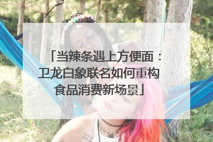 当辣条遇上方便面：卫龙白象联名如何重构食品消费新场景