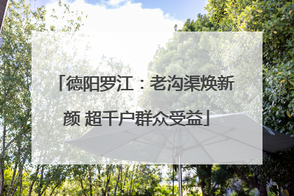 德阳罗江：老沟渠焕新颜 超千户群众受益