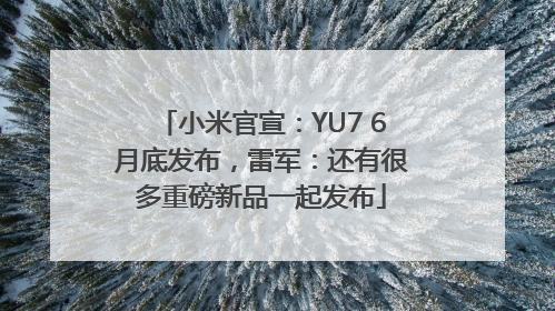 小米官宣：YU7 6月底发布，雷军：还有很多重磅新品一起发布