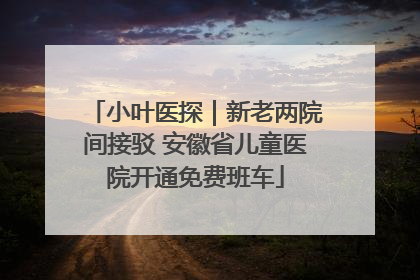 小叶医探|新老两院间接驳 安徽省儿童医院开通免费班车