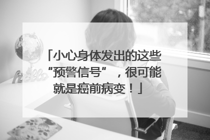 小心身体发出的这些“预警信号”，很可能就是癌前病变！