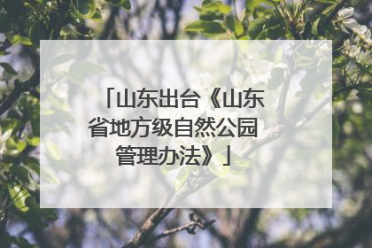 山东出台《山东省地方级自然公园管理办法》
