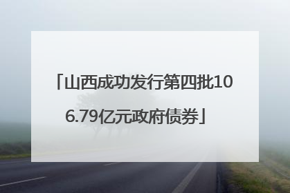 山西成功发行第四批106.79亿元政府债券