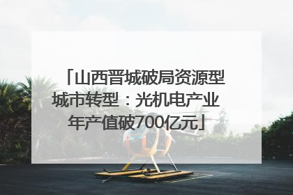山西晋城破局资源型城市转型：光机电产业年产值破700亿元