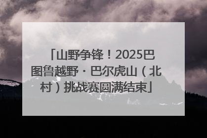 山野争锋！2025巴图鲁越野・巴尔虎山（北村）挑战赛圆满结束