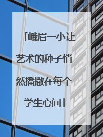 峨眉一小让艺术的种子悄然播撒在每个学生心间