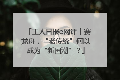 工人日报e网评丨赛龙舟，“老传统”何以成为“新国潮”？