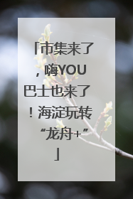市集来了，嗨YOU巴士也来了！海淀玩转“龙舟+”