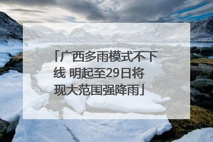 广西多雨模式不下线 明起至29日将现大范围强降雨