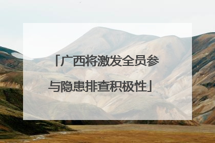 广西将激发全员参与隐患排查积极性