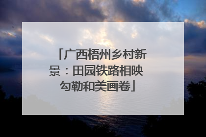 广西梧州乡村新景：田园铁路相映 勾勒和美画卷