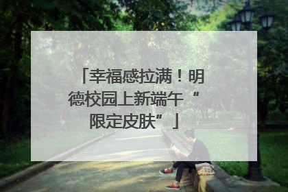 幸福感拉满！明德校园上新端午“限定皮肤”