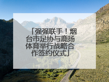 强强联手！烟台市足协与鹿扬体育举行战略合作签约仪式