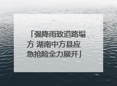 强降雨致道路塌方 湖南中方县应急抢险全力展开