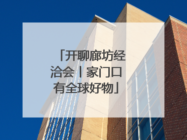 开聊廊坊经洽会丨家门口有全球好物